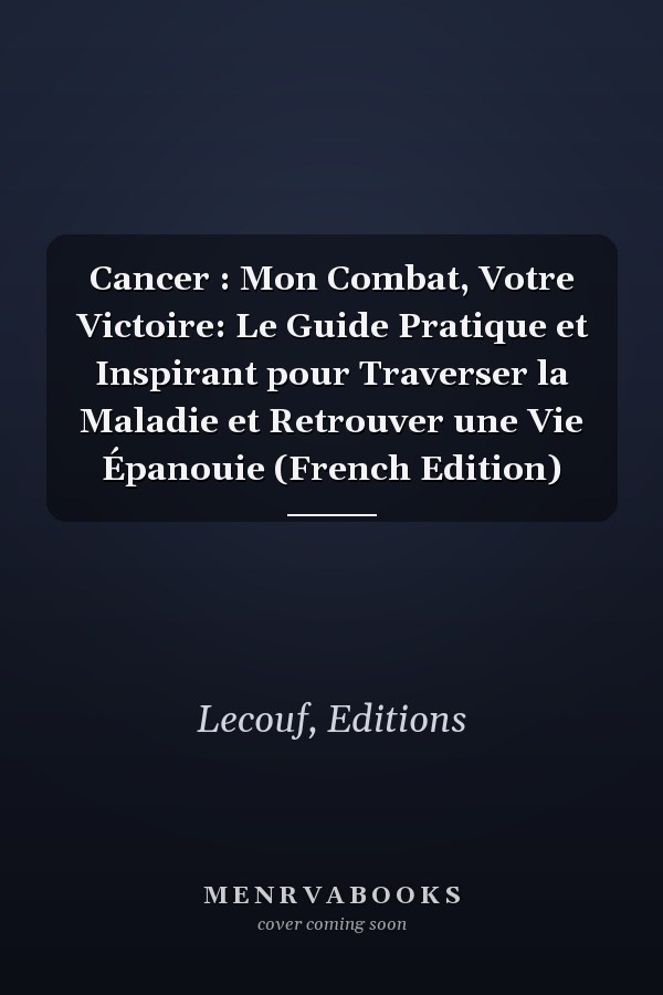 Cancer : Mon Combat, Votre Victoire: Le Guide Pratique et Inspirant pour Traverser la Maladie et Retrouver une Vie Épanouie (French Edition)