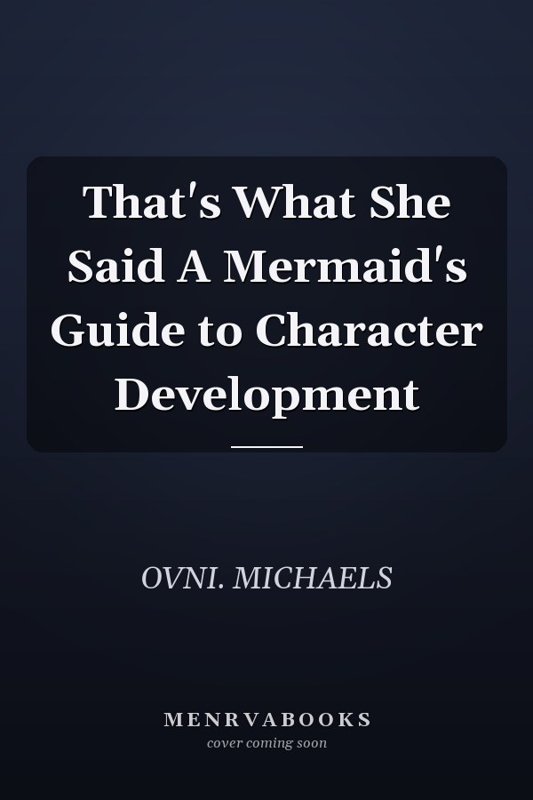 That's What She Said A Mermaid's Guide to Character Development