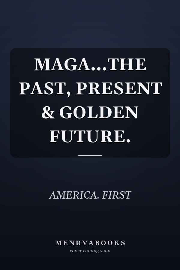MAGA...THE PAST, PRESENT & GOLDEN FUTURE.