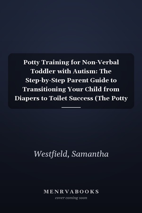 Potty Training for Non-Verbal Toddler with Autism: The Step-by-Step Parent Guide to Transitioning Your Child from Diapers to Toilet Success (The Potty Training Series)