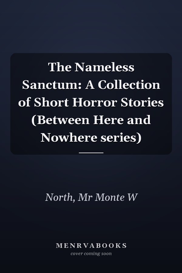 The Nameless Sanctum: A Collection of Short Horror Stories (Between Here and Nowhere series)