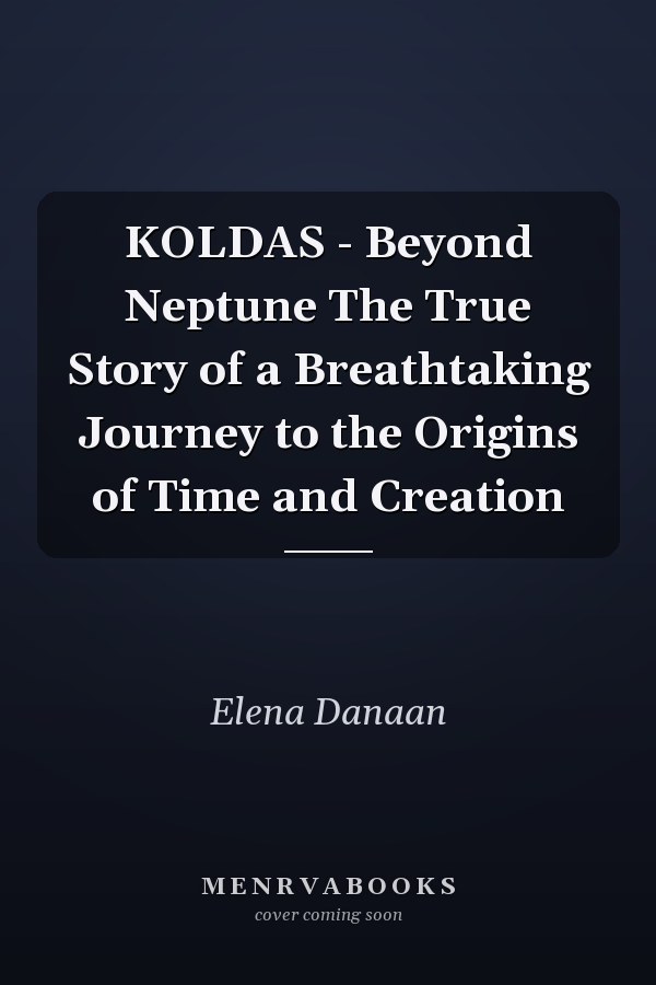 KOLDAS - Beyond Neptune The True Story of a Breathtaking Journey to the Origins of Time and Creation
