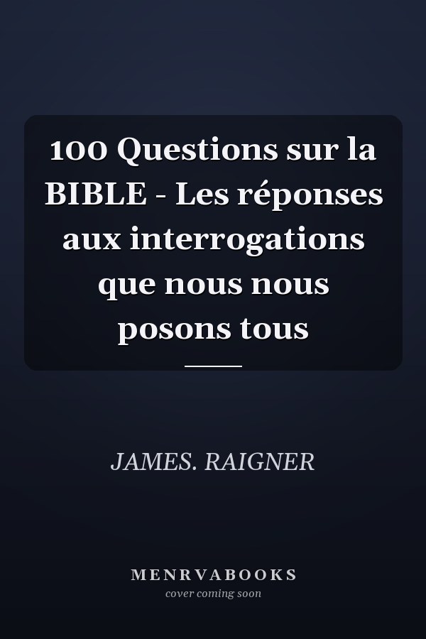 100 Questions sur la BIBLE - Les réponses aux interrogations que nous nous posons tous