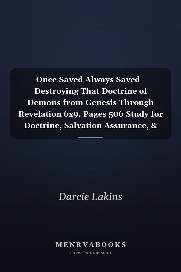 Once Saved Always Saved - Destroying That Doctrine of Demons from Genesis Through Revelation 6x9, Pages 506 Study for Doctrine, Salvation Assurance, & Christian Living