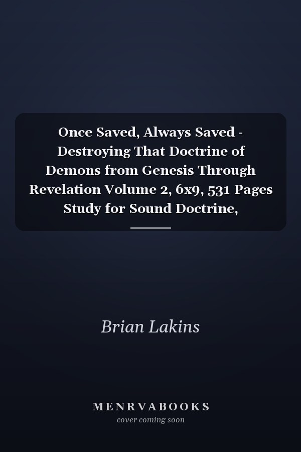 Once Saved, Always Saved - Destroying That Doctrine of Demons from Genesis Through Revelation Volume 2, 6x9, 531 Pages Study for Sound Doctrine, Defending the Faith, & Assurance of Salvation