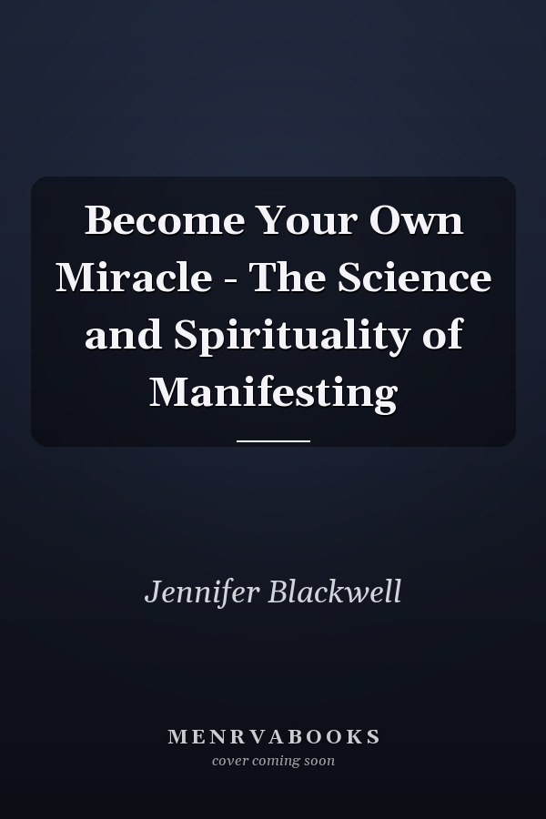 Become Your Own Miracle - The Science and Spirituality of Manifesting