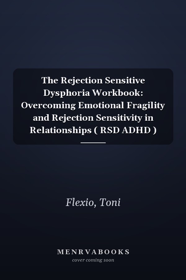 The Rejection Sensitive Dysphoria Workbook: Overcoming Emotional Fragility and Rejection Sensitivity in Relationships ( RSD ADHD )
