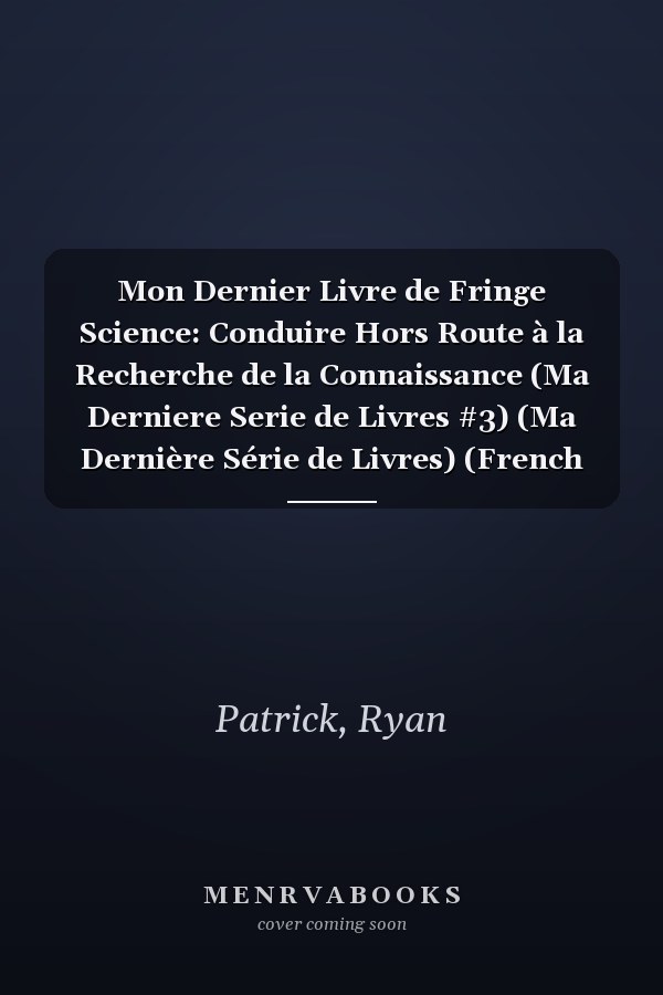 Mon Dernier Livre de Fringe Science: Conduire Hors Route à la Recherche de la Connaissance (Ma Derniere Serie de Livres #3) (Ma Dernière Série de Livres) (French Edition)