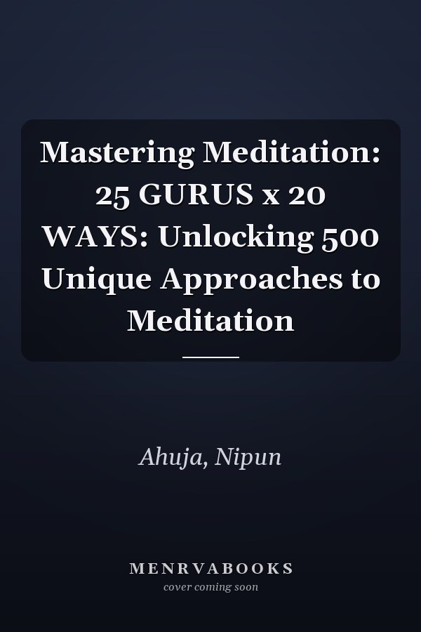 Mastering Meditation: 25 GURUS x 20 WAYS: Unlocking 500 Unique Approaches to Meditation