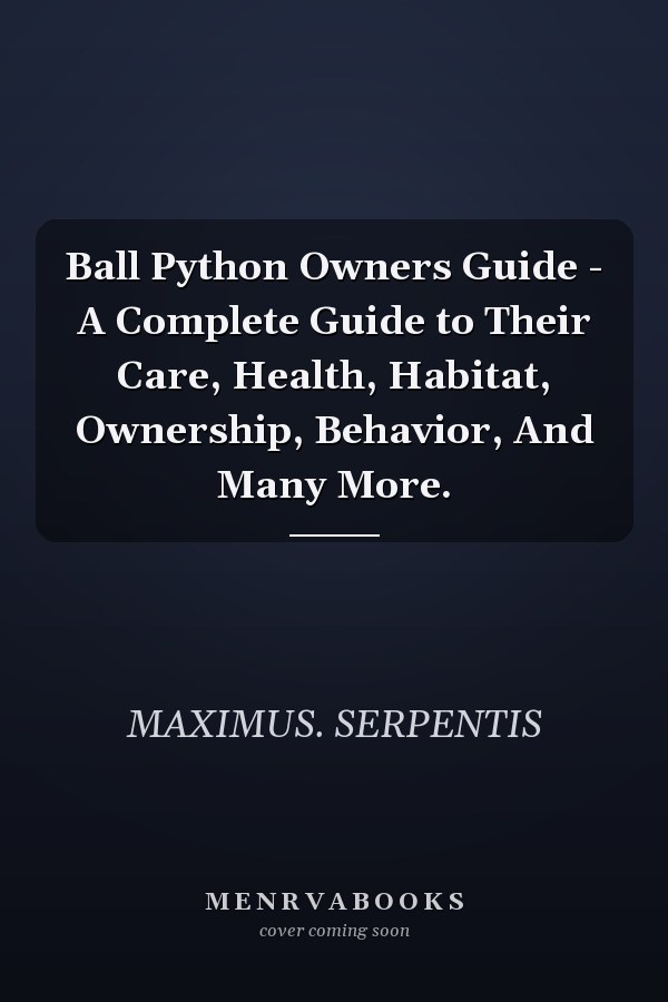 Ball Python Owners Guide - A Complete Guide to Their Care, Health, Habitat, Ownership, Behavior, And Many More.