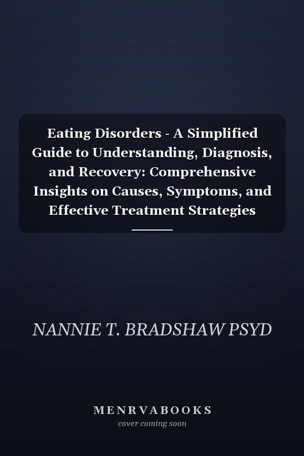 Eating Disorders - A Simplified Guide to Understanding, Diagnosis, and Recovery: Comprehensive Insights on Causes, Symptoms, and Effective Treatment Strategies