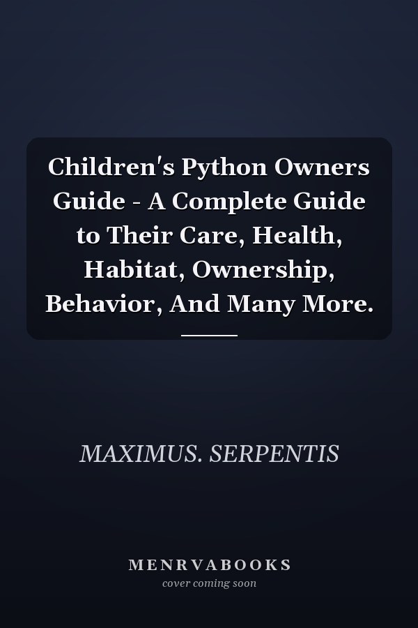 Children's Python Owners Guide - A Complete Guide to Their Care, Health, Habitat, Ownership, Behavior, And Many More.