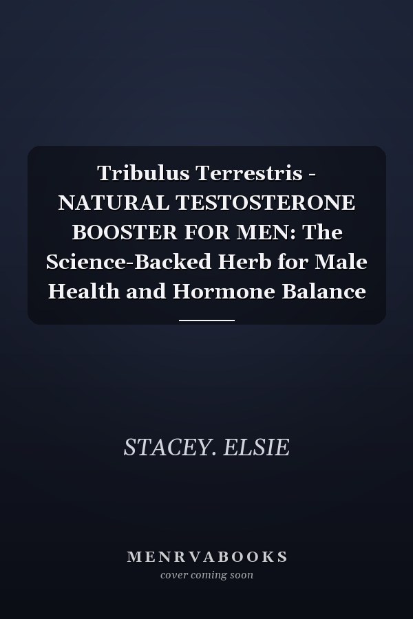 Tribulus Terrestris - NATURAL TESTOSTERONE BOOSTER FOR MEN: The Science-Backed Herb for Male Health and Hormone Balance