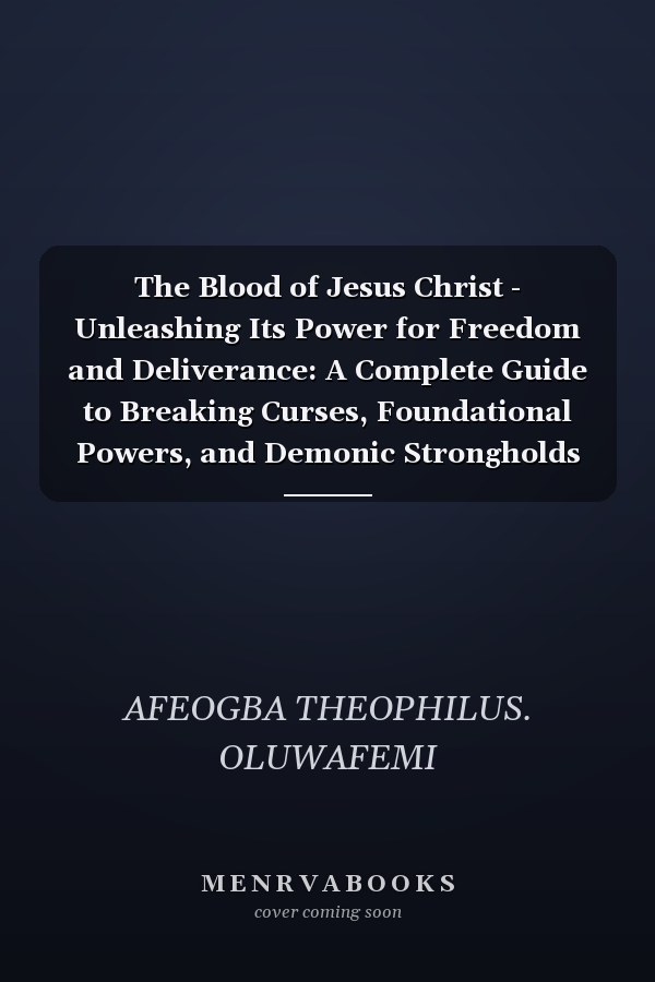 The Blood of Jesus Christ - Unleashing Its Power for Freedom and Deliverance: A Complete Guide to Breaking Curses, Foundational Powers, and Demonic Strongholds Through the Power of the Blood of Jesus
