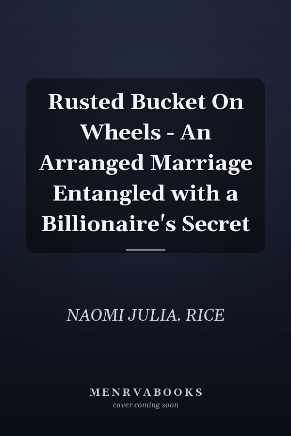 Rusted Bucket On Wheels - An Arranged Marriage Entangled with a Billionaire's Secret