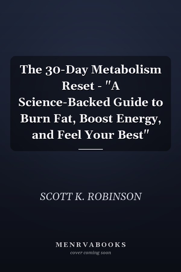 The 30-Day Metabolism Reset - "A Science-Backed Guide to Burn Fat, Boost Energy, and Feel Your Best"