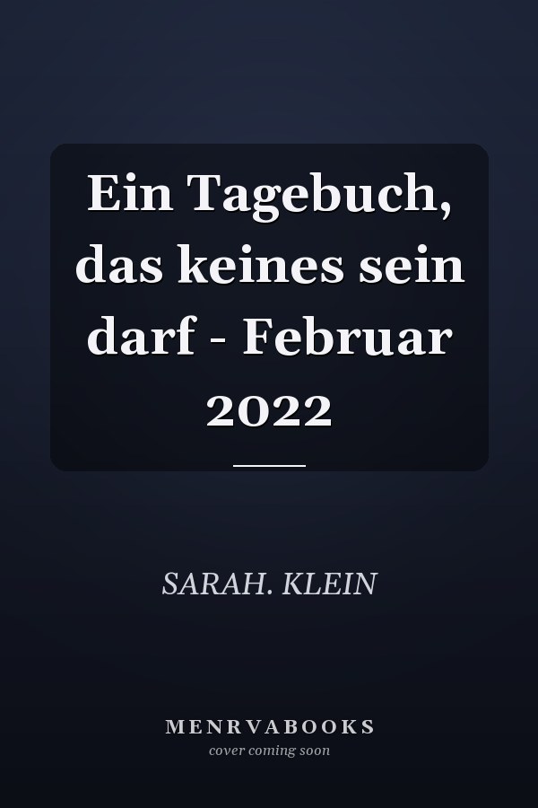 Ein Tagebuch, das keines sein darf - Februar 2022