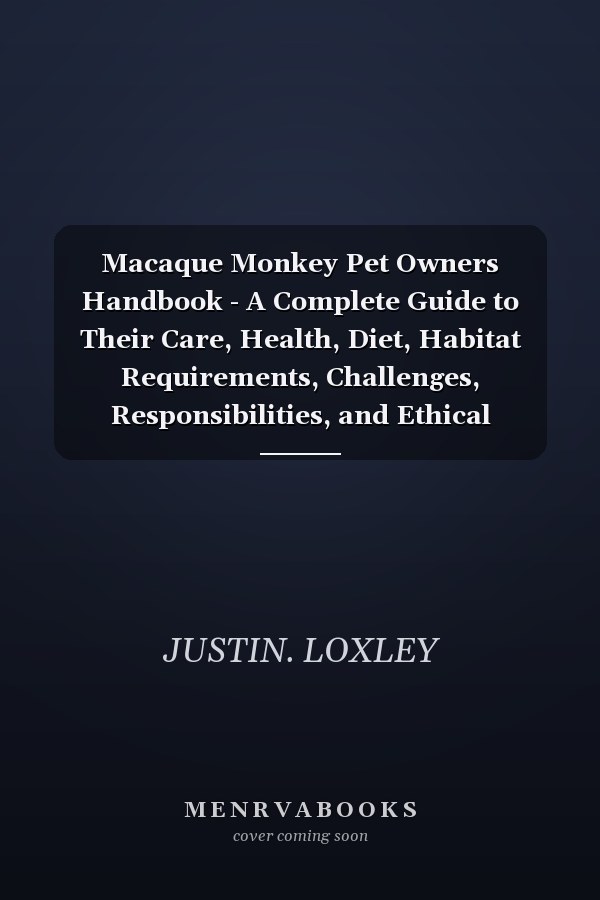 Macaque Monkey Pet Owners Handbook - A Complete Guide to Their Care, Health, Diet, Habitat Requirements, Challenges, Responsibilities, and Ethical Considerations