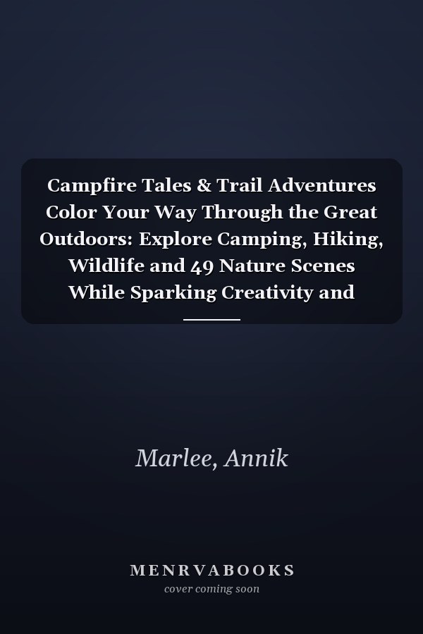 Campfire Tales & Trail Adventures Color Your Way Through the Great Outdoors: Explore Camping, Hiking, Wildlife and 49 Nature Scenes While Sparking Creativity and Imagination
