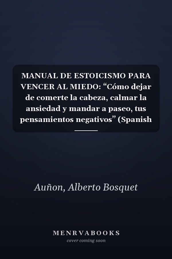 MANUAL DE ESTOICISMO PARA VENCER AL MIEDO: “Cómo dejar de comerte la cabeza, calmar la ansiedad y mandar a paseo, tus pensamientos negativos” (Spanish Edition)