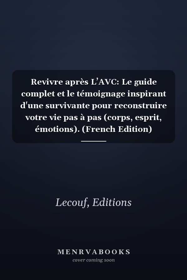 Revivre après L’AVC: Le guide complet et le témoignage inspirant d'une survivante pour reconstruire votre vie pas à pas (corps, esprit, émotions). (French Edition)