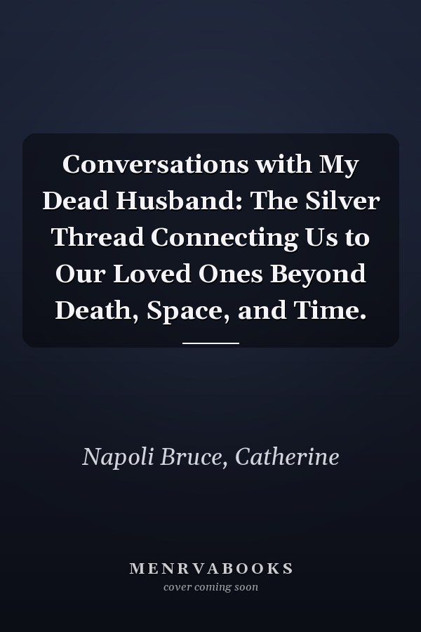 Conversations with My Dead Husband: The Silver Thread Connecting Us to Our Loved Ones Beyond Death, Space, and Time.