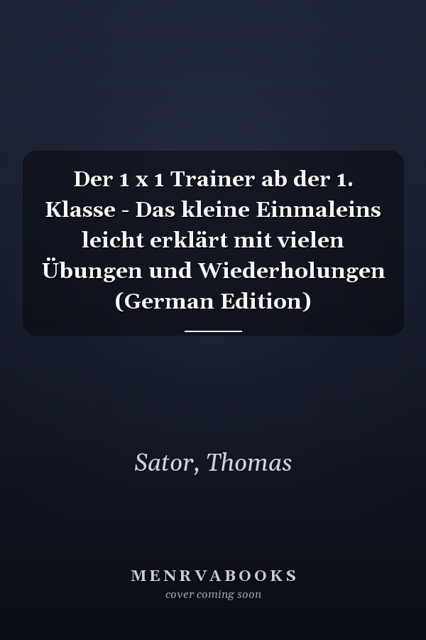 Der 1 x 1 Trainer ab der 1. Klasse - Das kleine Einmaleins leicht erklärt mit vielen Übungen und Wiederholungen (German Edition)
