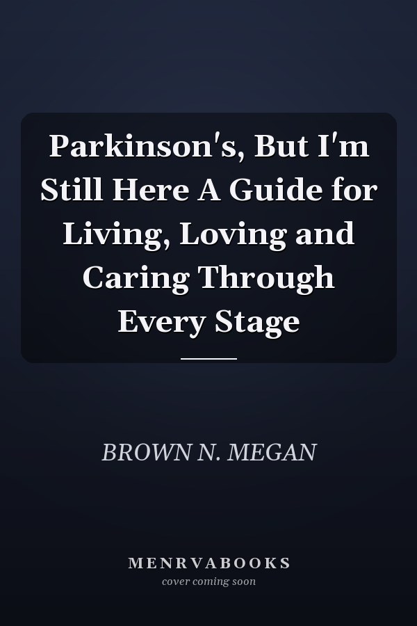 Parkinson's, But I'm Still Here A Guide for Living, Loving and Caring Through Every Stage