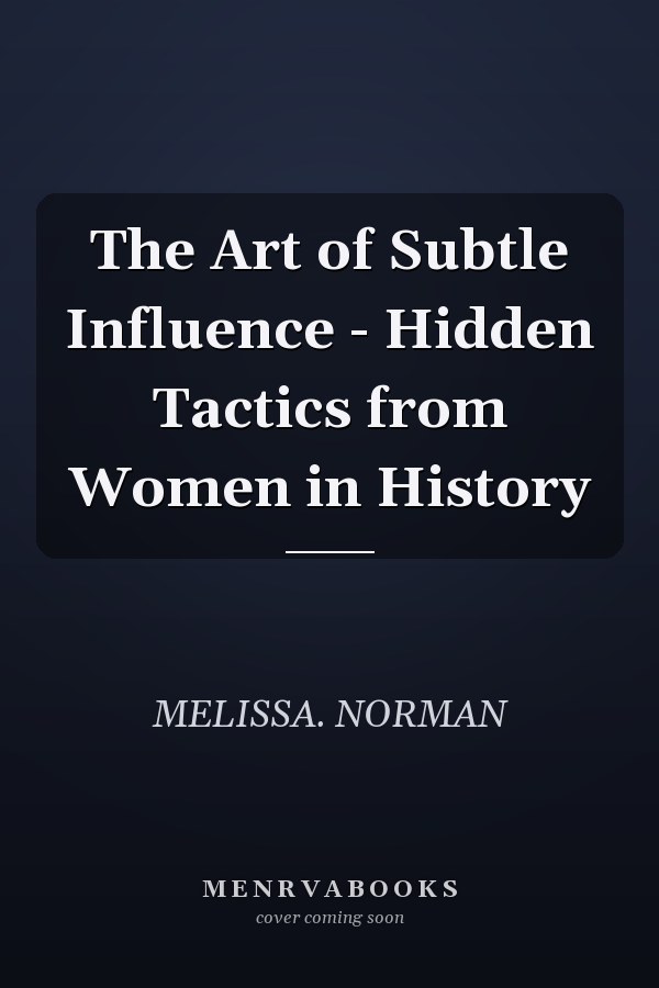 The Art of Subtle Influence - Hidden Tactics from Women in History
