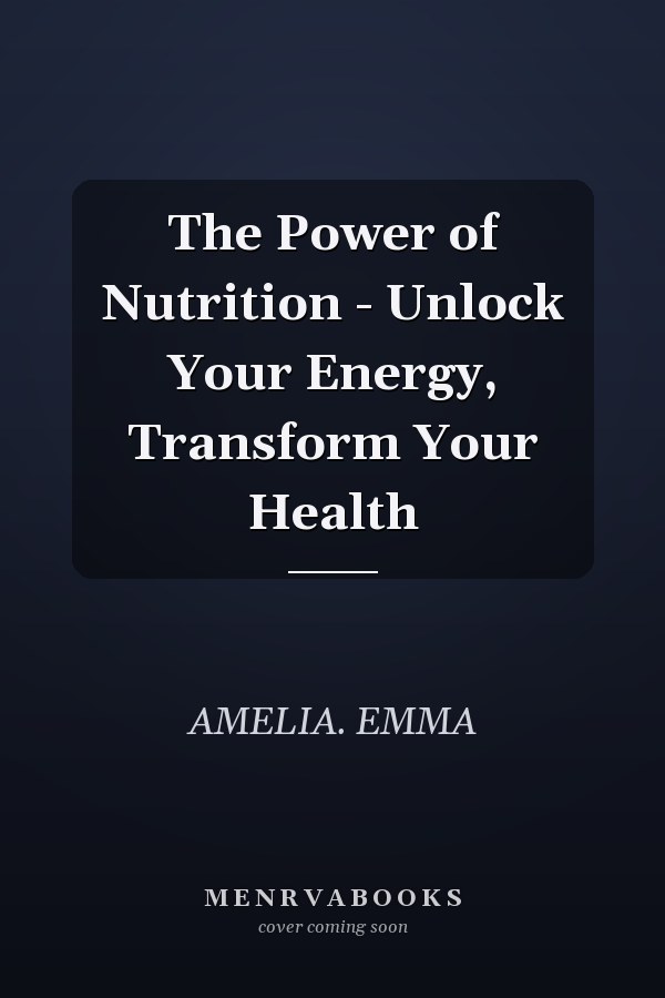 The Power of Nutrition - Unlock Your Energy, Transform Your Health