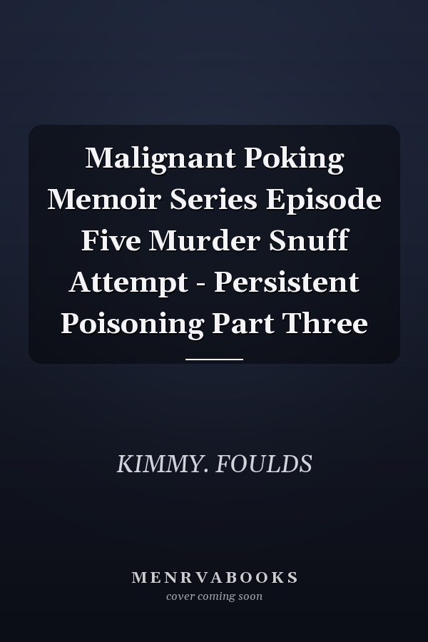 Malignant Poking Memoir Series Episode Five Murder Snuff Attempt - Persistent Poisoning Part Three