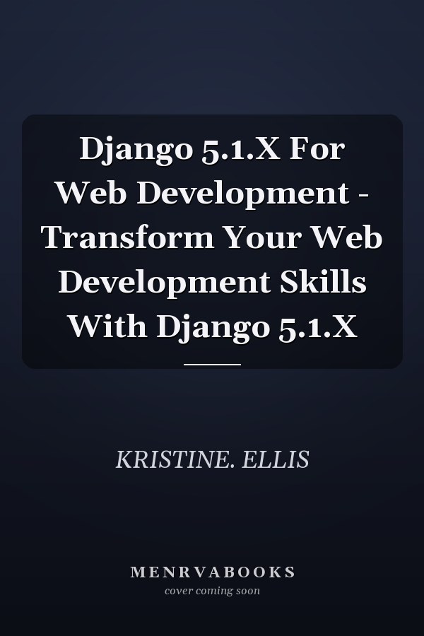 Django 5.1.X For Web Development - Transform Your Web Development Skills With Django 5.1.X