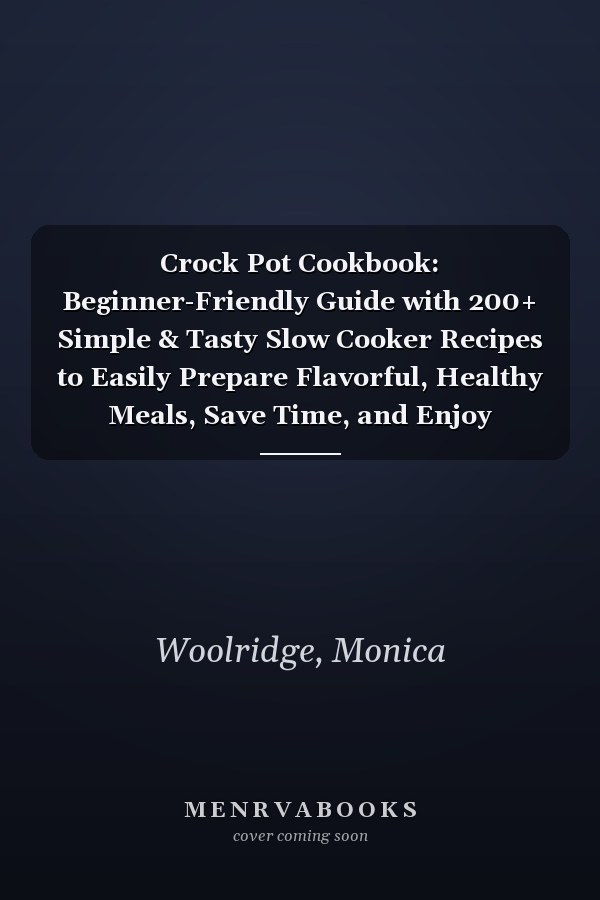 Crock Pot Cookbook: Beginner-Friendly Guide with 200+ Simple & Tasty Slow Cooker Recipes to Easily Prepare Flavorful, Healthy Meals, Save Time, and Enjoy Effortless Cooking for the Whole Family