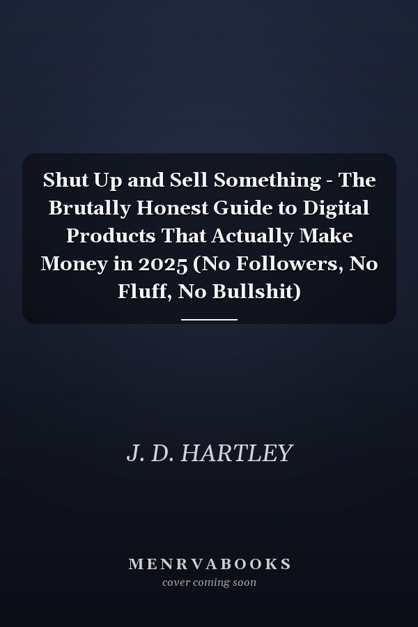 Shut Up and Sell Something - The Brutally Honest Guide to Digital Products That Actually Make Money in 2025 (No Followers, No Fluff, No Bullshit)