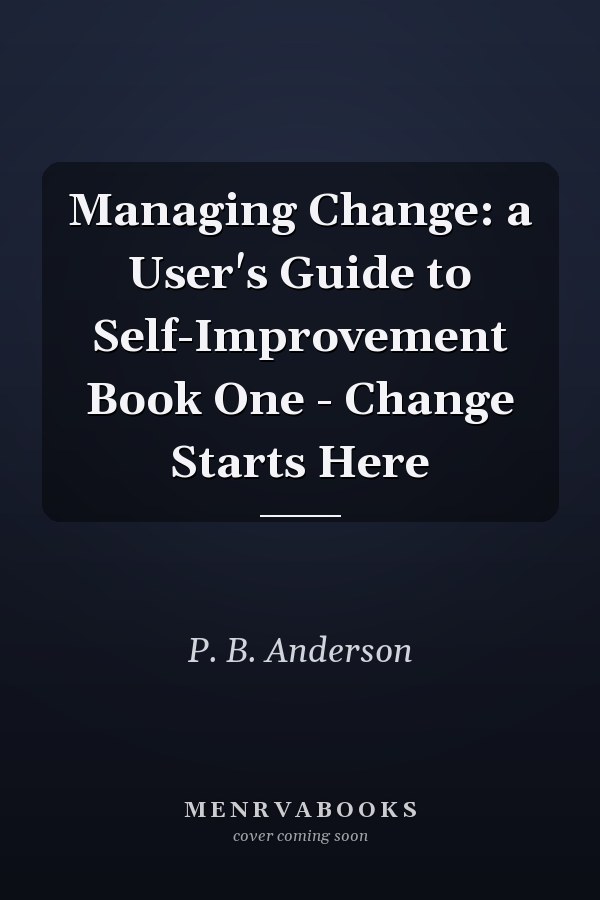 Managing Change: a User's Guide to Self-Improvement Book One - Change Starts Here