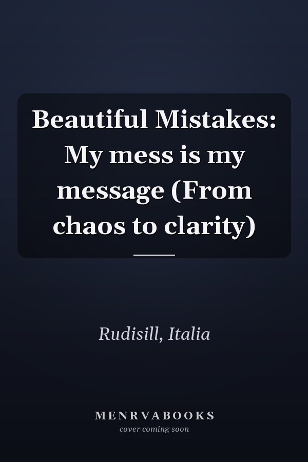 Beautiful Mistakes: My mess is my message (From chaos to clarity)