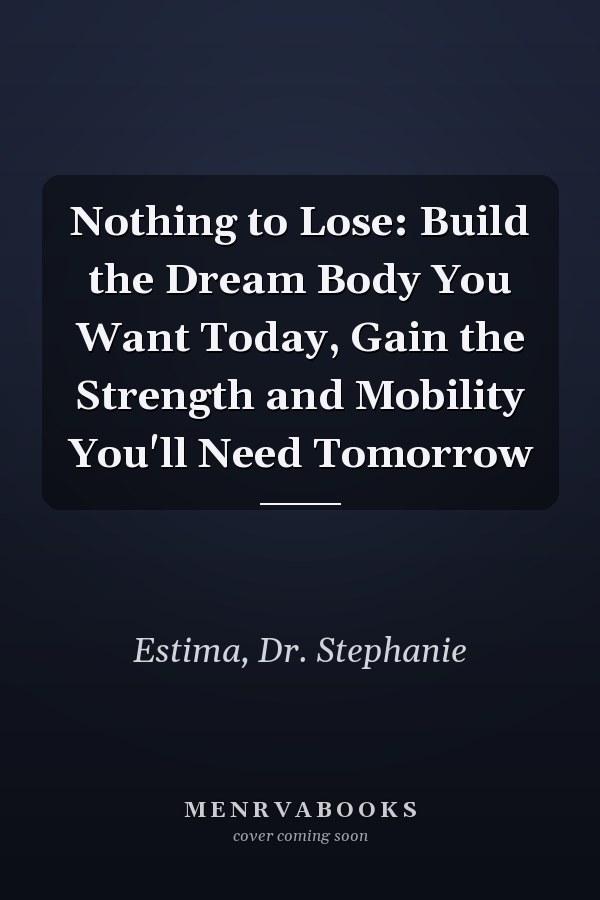 Nothing to Lose: Build the Dream Body You Want Today, Gain the Strength and Mobility You'll Need Tomorrow