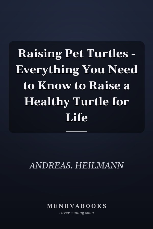 Raising Pet Turtles - Everything You Need to Know to Raise a Healthy Turtle for Life