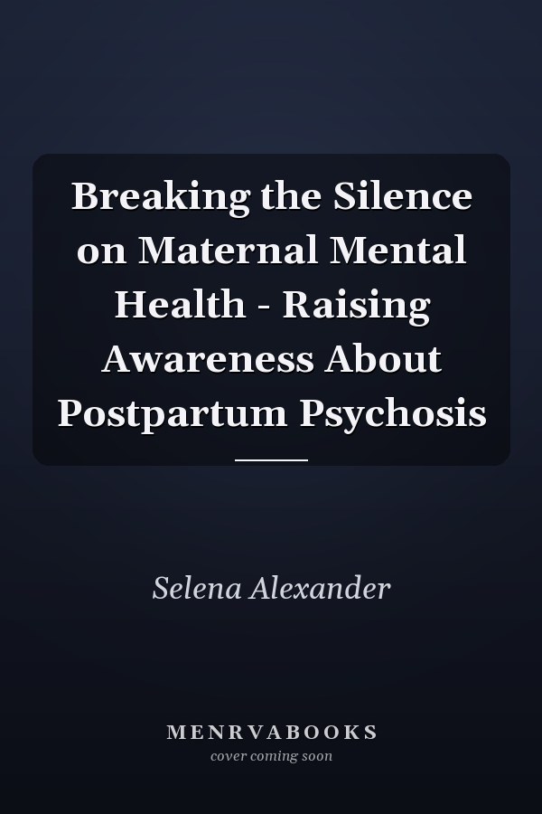 Breaking the Silence on Maternal Mental Health - Raising Awareness About Postpartum Psychosis