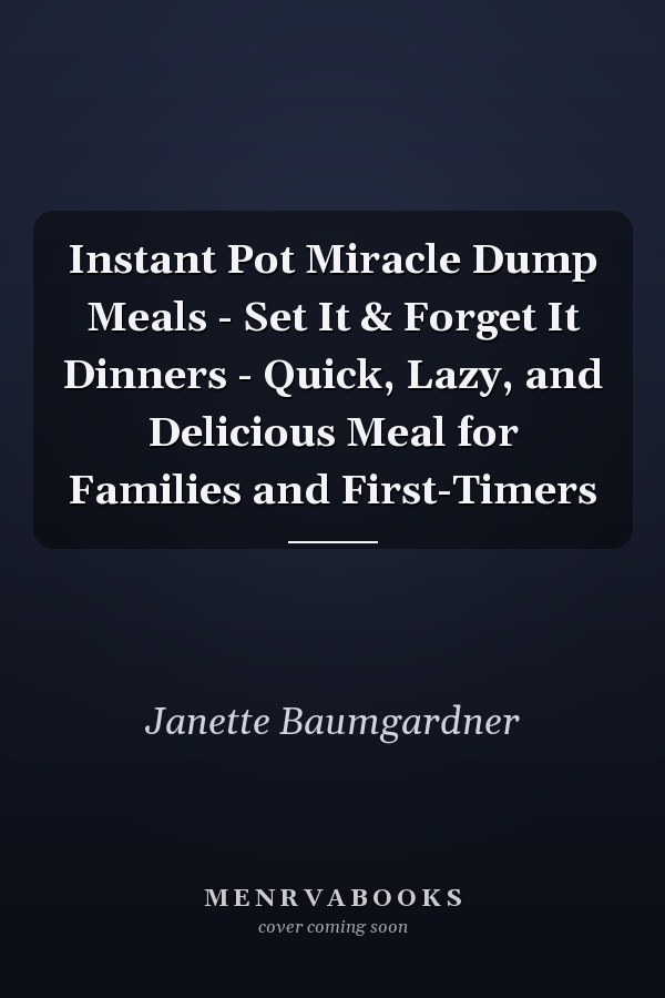 Instant Pot Miracle Dump Meals - Set It & Forget It Dinners - Quick, Lazy, and Delicious Meal for Families and First-Timers