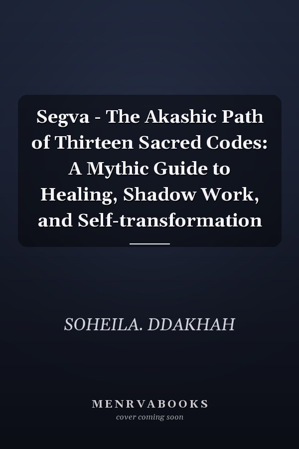 Segva - The Akashic Path of Thirteen Sacred Codes: A Mythic Guide to Healing, Shadow Work, and Self-transformation