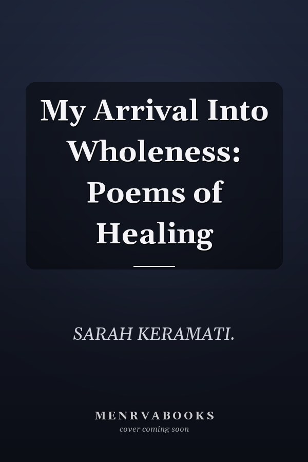 My Arrival Into Wholeness: Poems of Healing