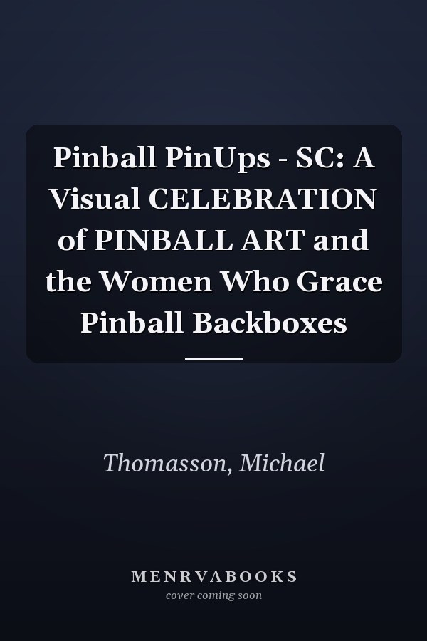 Pinball PinUps - SC: A Visual CELEBRATION of PINBALL ART and the Women Who Grace Pinball Backboxes