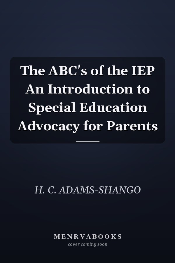 The ABC's of the IEP An Introduction to Special Education Advocacy for Parents