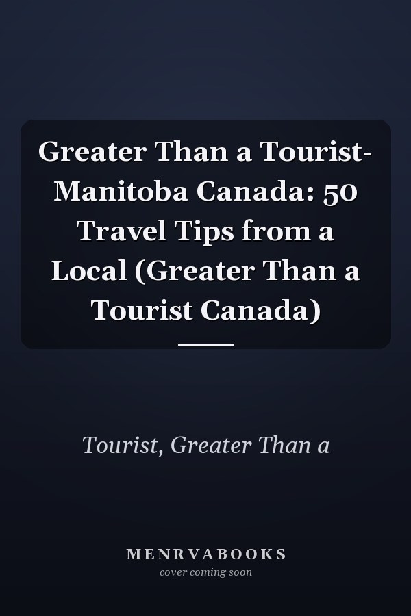 Greater Than a Tourist- Manitoba Canada: 50 Travel Tips from a Local (Greater Than a Tourist Canada)