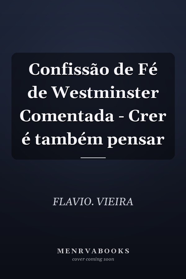 Confissão de Fé de Westminster Comentada - Crer é também pensar