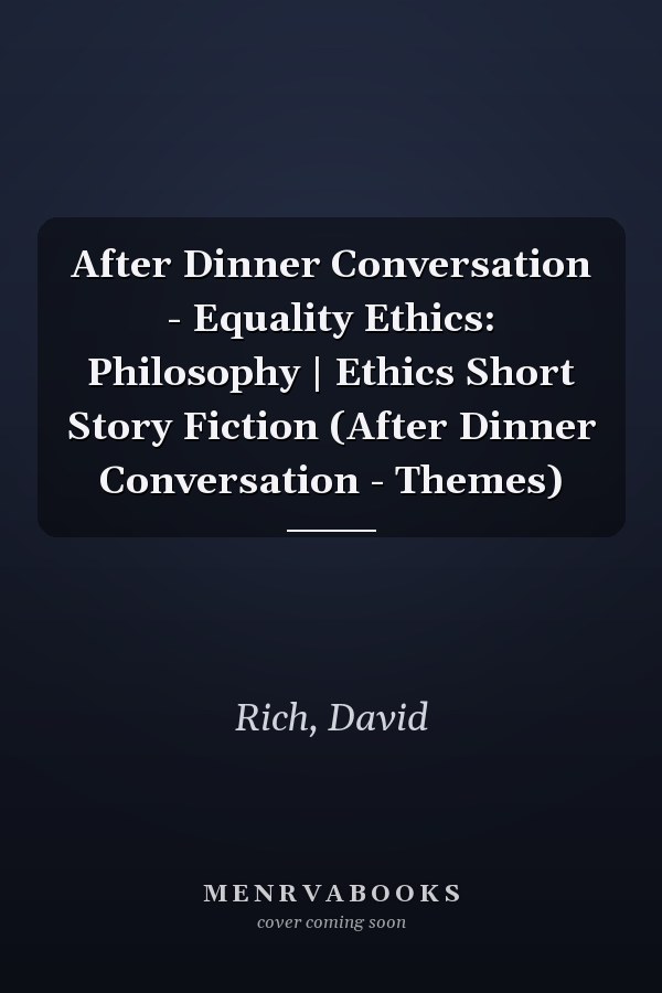 After Dinner Conversation - Equality Ethics: Philosophy | Ethics Short Story Fiction (After Dinner Conversation - Themes)