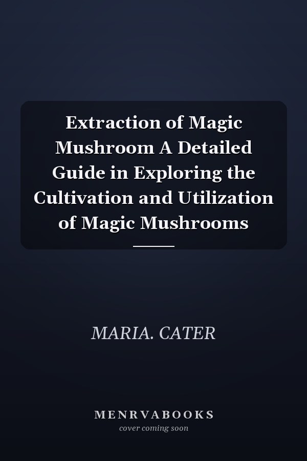 Extraction of Magic Mushroom A Detailed Guide in Exploring the Cultivation and Utilization of Magic Mushrooms