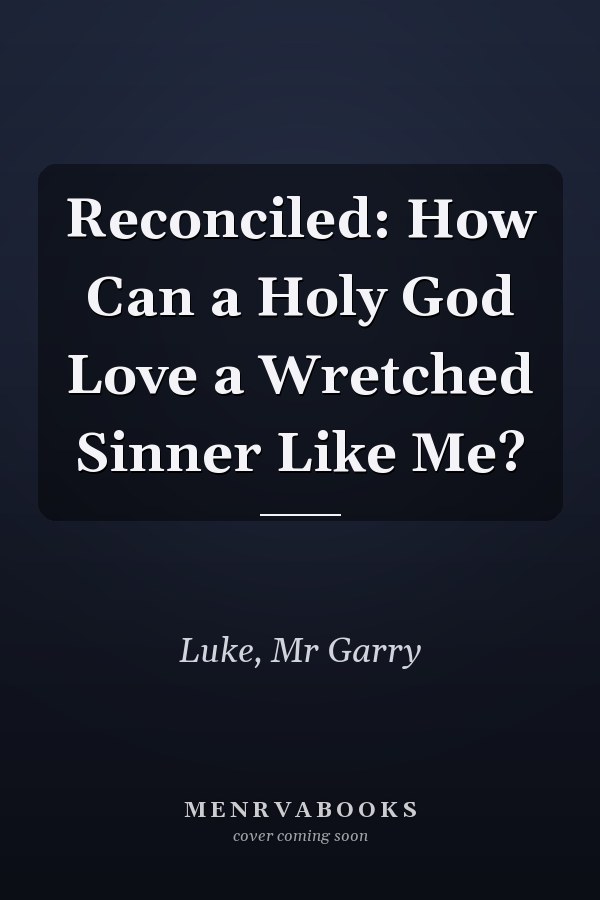 Reconciled: How Can a Holy God Love a Wretched Sinner Like Me?