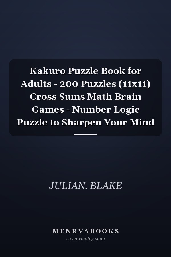 Kakuro Puzzle Book for Adults - 200 Puzzles (11x11) Cross Sums Math Brain Games - Number Logic Puzzle to Sharpen Your Mind